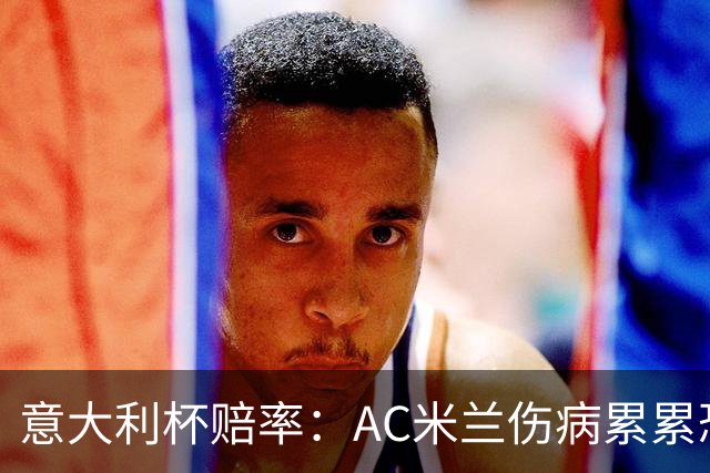 意大利杯赔率：AC米兰伤病累累恐难敌国米