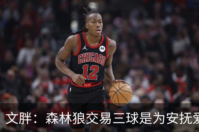 文胖：森林狼交易三球是为安抚爱德华兹 他一赛季被包夹近1000次