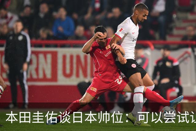 本田圭佑谈日本帅位：可以尝试让我执教1年 没拿到亚洲杯直接下课